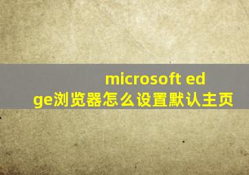 microsoft edge浏览器怎么设置默认主页